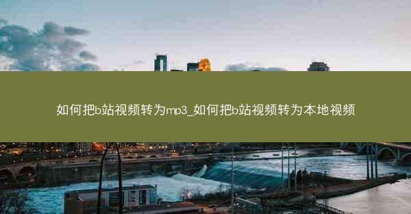 如何把b站视频转为mp3_如何把b站视频转为本地视频