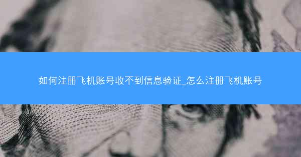 如何注册飞机账号收不到信息验证_怎么注册飞机账号