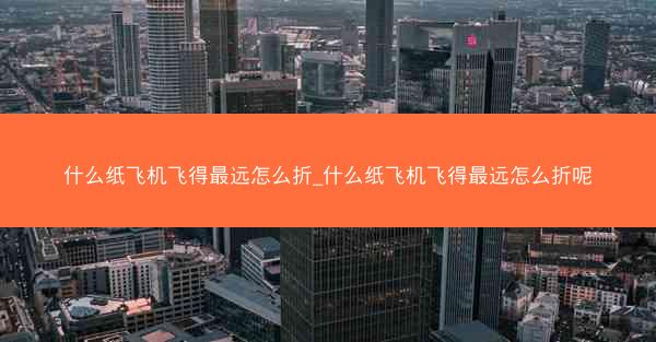 什么纸飞机飞得最远怎么折_什么纸飞机飞得最远怎么折呢