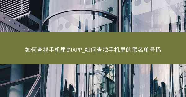 如何查找手机里的APP_如何查找手机里的黑名单号码