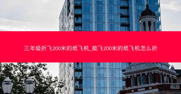 三年级折飞200米的纸飞机_能飞200米的纸飞机怎么折