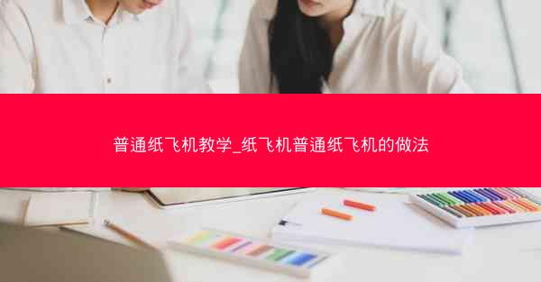 普通纸飞机教学_纸飞机普通纸飞机的做法
