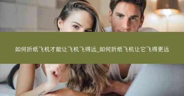 如何折纸飞机才能让飞机飞得远_如何折纸飞机让它飞得更远