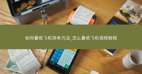 如何叠纸飞机简单方法_怎么叠纸飞机视频教程