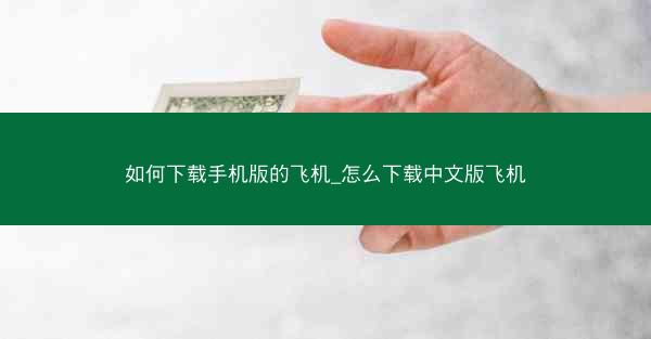 如何下载手机版的飞机_怎么下载中文版飞机