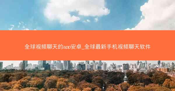 全球视频聊天的app安卓_全球最新手机视频聊天软件