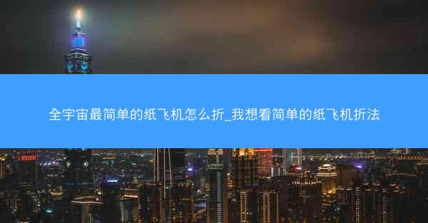 全宇宙最简单的纸飞机怎么折_我想看简单的纸飞机折法