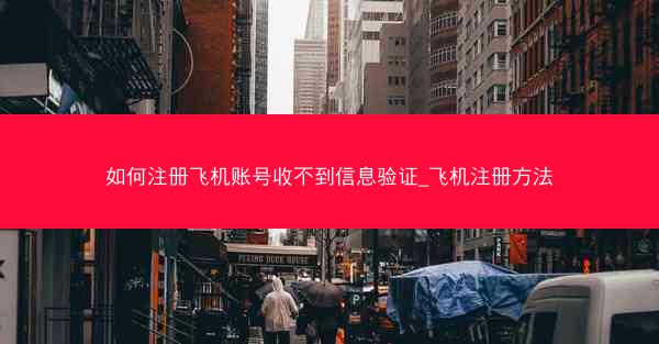 如何注册飞机账号收不到信息验证_飞机注册方法