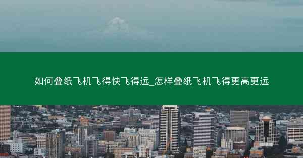 如何叠纸飞机飞得快飞得远_怎样叠纸飞机飞得更高更远