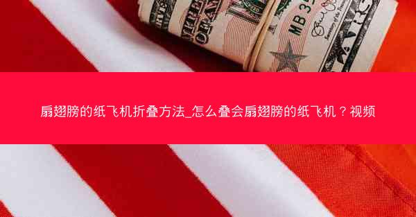 扇翅膀的纸飞机折叠方法_怎么叠会扇翅膀的纸飞机？视频
