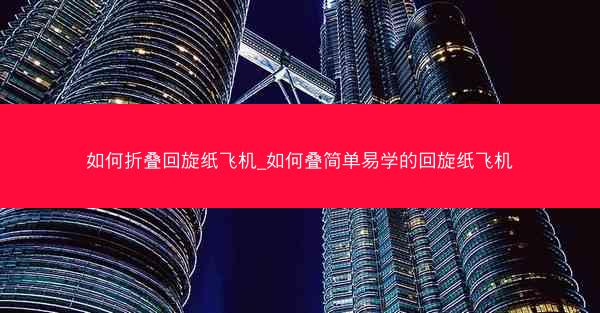如何折叠回旋纸飞机_如何叠简单易学的回旋纸飞机