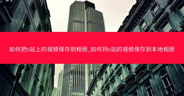 如何把b站上的视频保存到相册_如何将b站的视频保存到本地相册