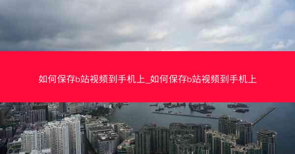 如何保存b站视频到手机上_如何保存b站视频到手机上
