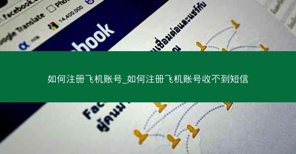 如何注册飞机账号_如何注册飞机账号收不到短信