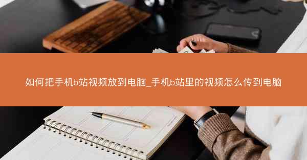 如何把手机b站视频放到电脑_手机b站里的视频怎么传到电脑
