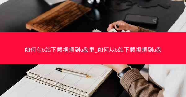 如何在b站下载视频到u盘里_如何从b站下载视频到u盘