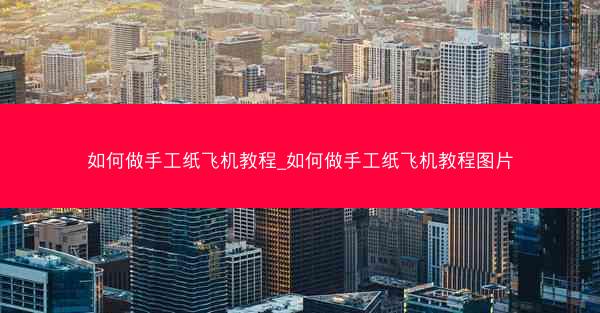 如何做手工纸飞机教程_如何做手工纸飞机教程图片