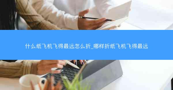 什么纸飞机飞得最远怎么折_哪样折纸飞机飞得最远