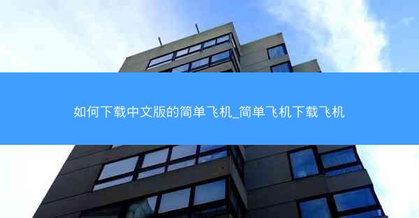 如何下载中文版的简单飞机_简单飞机下载飞机