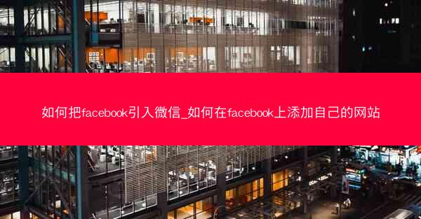 如何把facebook引入微信_如何在facebook上添加自己的网站