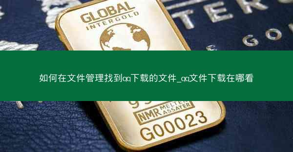 如何在文件管理找到qq下载的文件_qq文件下载在哪看
