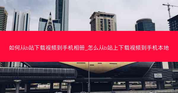 如何从b站下载视频到手机相册_怎么从b站上下载视频到手机本地