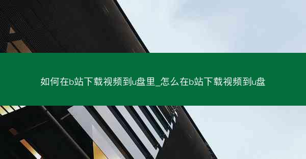 如何在b站下载视频到u盘里_怎么在b站下载视频到u盘