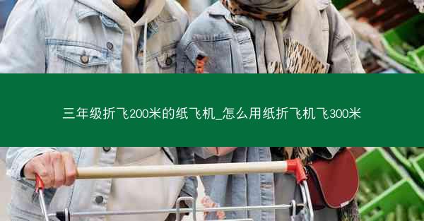 三年级折飞200米的纸飞机_怎么用纸折飞机飞300米