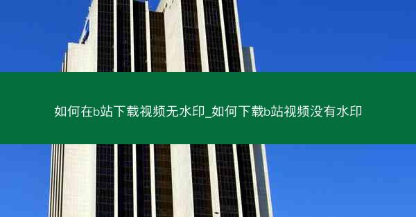 如何在b站下载视频无水印_如何下载b站视频没有水印