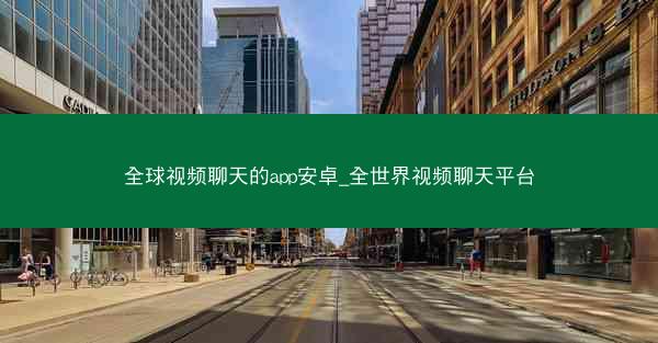 全球视频聊天的app安卓_全世界视频聊天平台