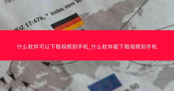 什么软件可以下载视频到手机_什么软件能下载视频到手机