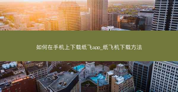 如何在手机上下载纸飞app_纸飞机下载方法