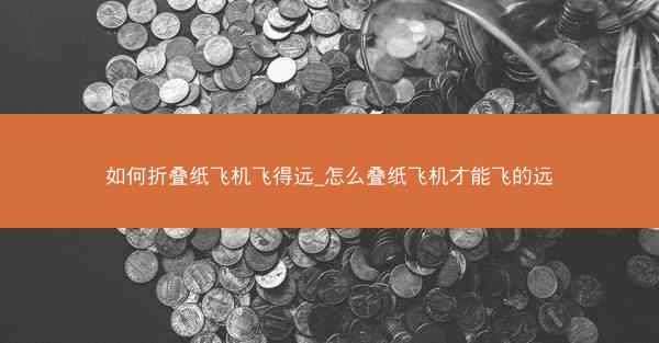 如何折叠纸飞机飞得远_怎么叠纸飞机才能飞的远
