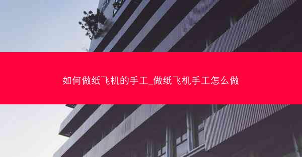 如何做纸飞机的手工_做纸飞机手工怎么做