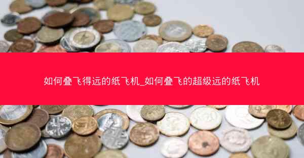 如何叠飞得远的纸飞机_如何叠飞的超级远的纸飞机