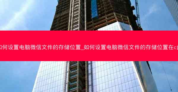 如何设置电脑微信文件的存储位置_如何设置电脑微信文件的存储位置在c盘