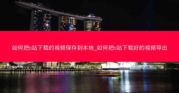 如何把b站下载的视频保存到本地_如何把b站下载好的视频导出
