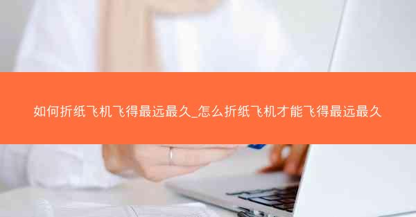 如何折纸飞机飞得最远最久_怎么折纸飞机才能飞得最远最久