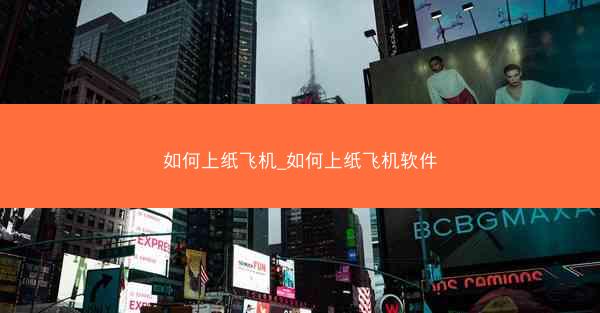 如何上纸飞机_如何上纸飞机软件