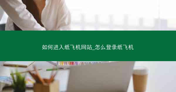 如何进入纸飞机网站_怎么登录纸飞机