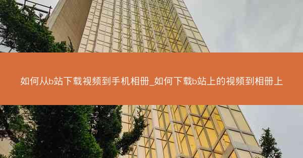 如何从b站下载视频到手机相册_如何下载b站上的视频到相册上