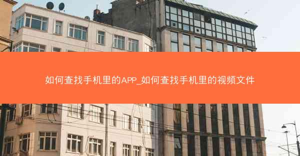 如何查找手机里的APP_如何查找手机里的视频文件