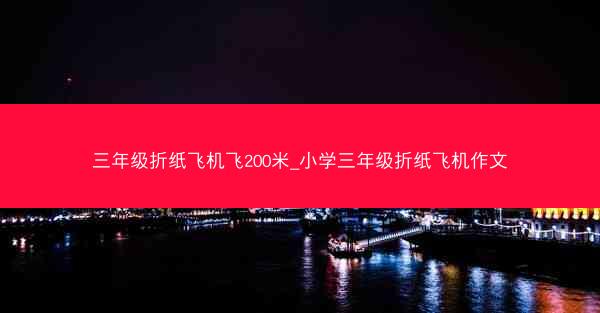 三年级折纸飞机飞200米_小学三年级折纸飞机作文