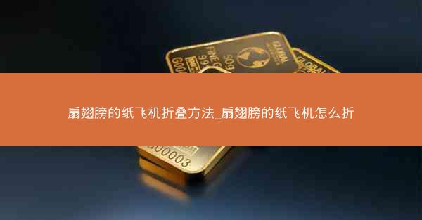 扇翅膀的纸飞机折叠方法_扇翅膀的纸飞机怎么折