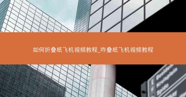 如何折叠纸飞机视频教程_咋叠纸飞机视频教程