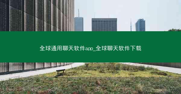 全球通用聊天软件app_全球聊天软件下载