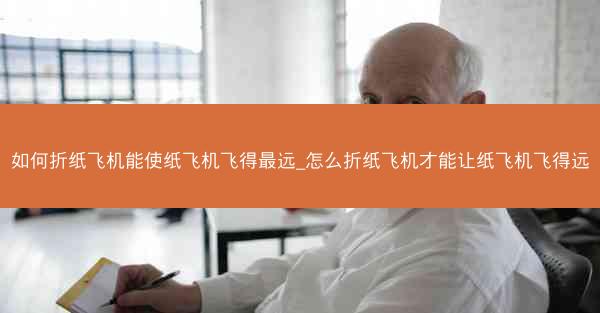 如何折纸飞机能使纸飞机飞得最远_怎么折纸飞机才能让纸飞机飞得远