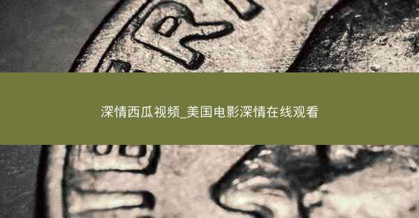 深情西瓜视频_美国电影深情在线观看
