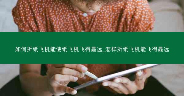 如何折纸飞机能使纸飞机飞得最远_怎样折纸飞机能飞得最远