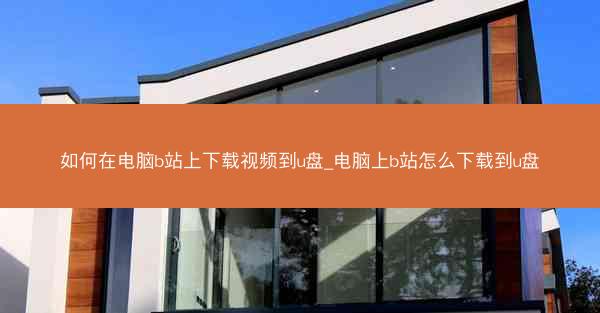 如何在电脑b站上下载视频到u盘_电脑上b站怎么下载到u盘